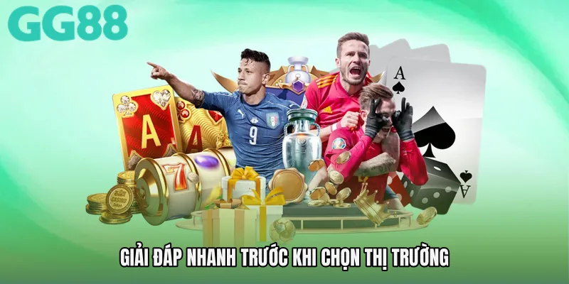 Giải đáp nhanh trước khi chọn thị trường